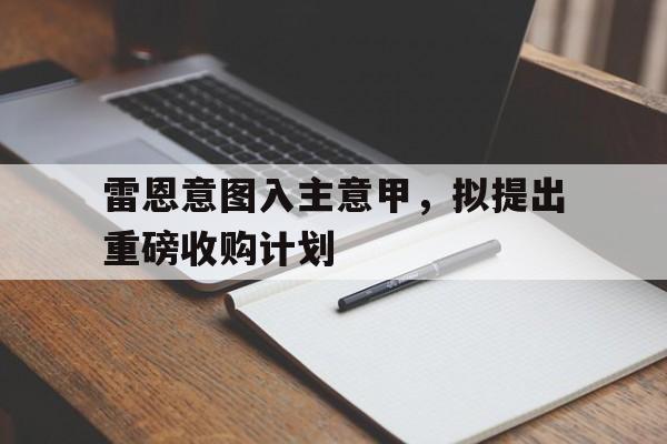 雷恩意图入主意甲，拟提出重磅收购计划的简单介绍