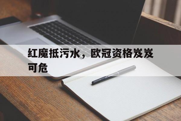 包含红魔抵污水，欧冠资格岌岌可危的词条