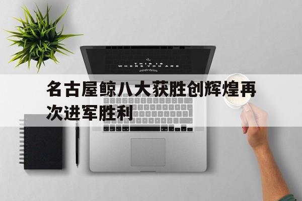 包含名古屋鲸八大获胜创辉煌再次进军胜利的词条