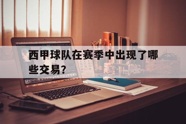 西甲球队在赛季中出现了哪些交易？