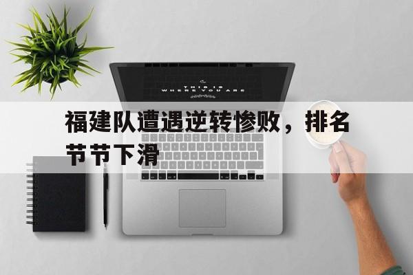 包含福建队遭遇逆转惨败，排名节节下滑的词条