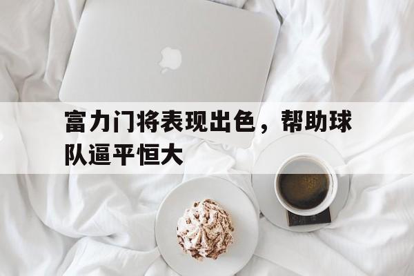 关于富力门将表现出色，帮助球队逼平恒大的信息