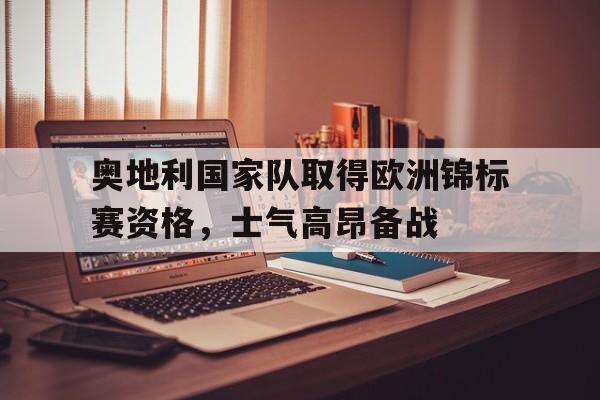 关于奥地利国家队取得欧洲锦标赛资格，士气高昂备战的信息