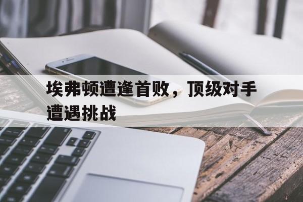 埃弗顿遭逢首败，顶级对手遭遇挑战