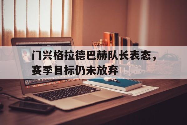 包含门兴格拉德巴赫队长表态，赛季目标仍未放弃的词条