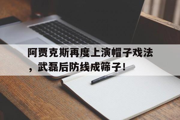 阿贾克斯再度上演帽子戏法，武磊后防线成筛子！阿贾克斯经典球衣