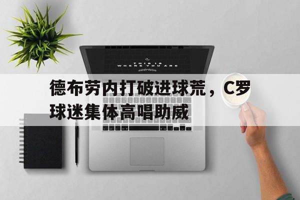德布劳内打破进球荒，C罗球迷集体高唱助威